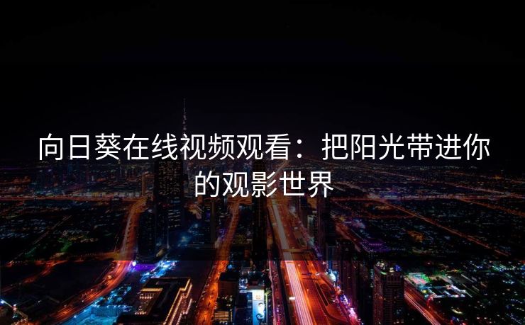 向日葵在线视频观看：把阳光带进你的观影世界