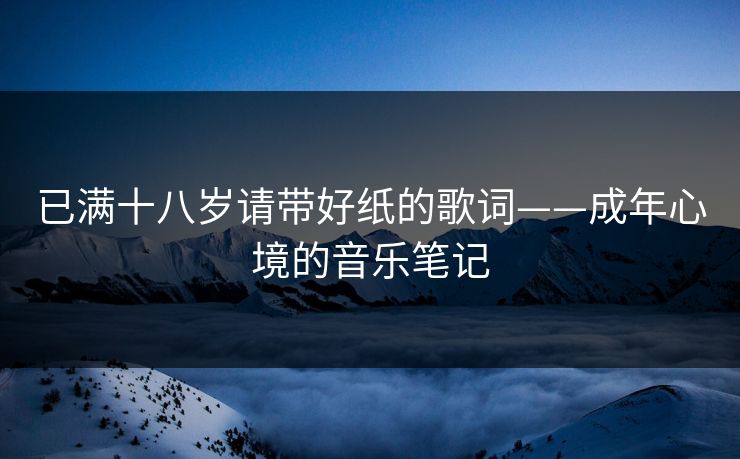 已满十八岁请带好纸的歌词——成年心境的音乐笔记
