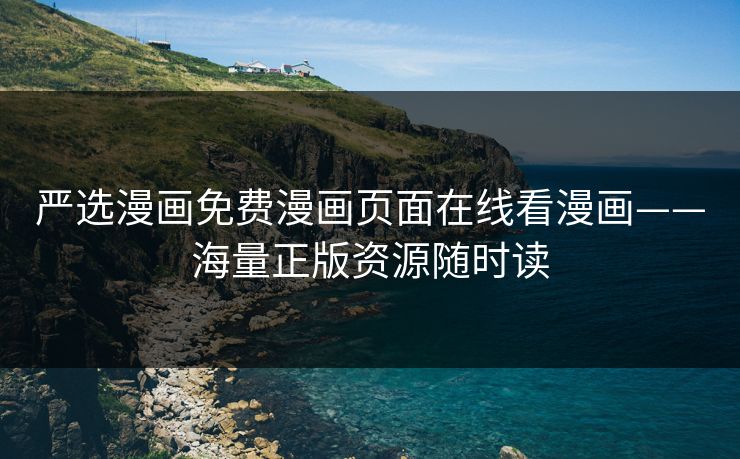 严选漫画免费漫画页面在线看漫画——海量正版资源随时读