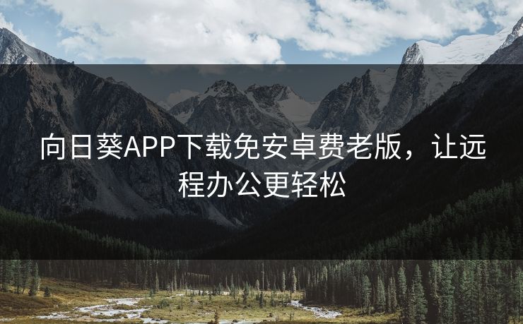 向日葵APP下载免安卓费老版，让远程办公更轻松