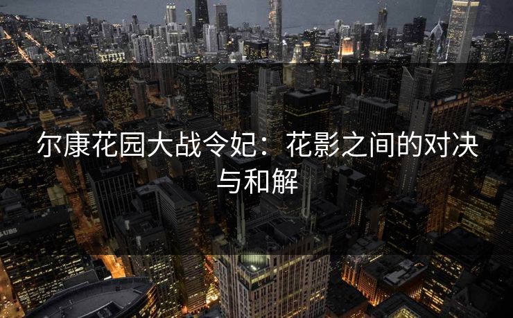 尔康花园大战令妃：花影之间的对决与和解