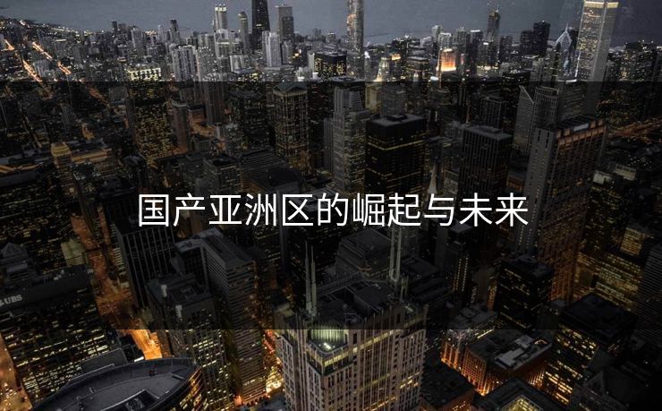 国产亚洲区的崛起与未来