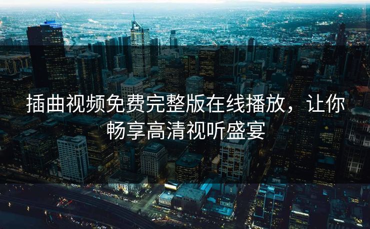 插曲视频免费完整版在线播放，让你畅享高清视听盛宴