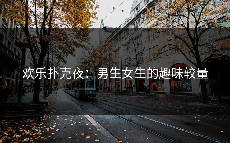 欢乐扑克夜：男生女生的趣味较量