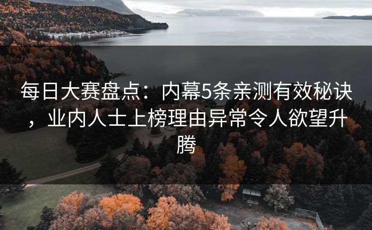 每日大赛盘点：内幕5条亲测有效秘诀，业内人士上榜理由异常令人欲望升腾