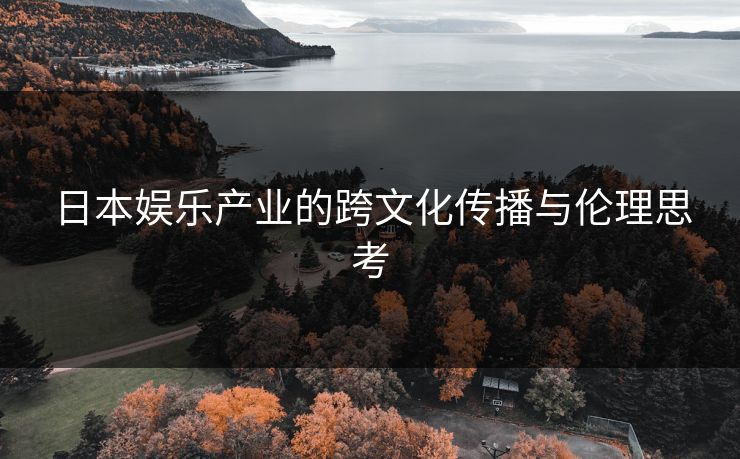 日本娱乐产业的跨文化传播与伦理思考