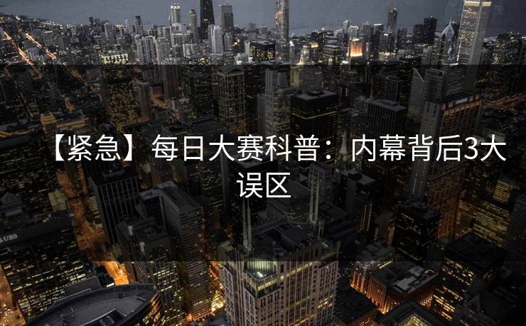 【紧急】每日大赛科普：内幕背后3大误区