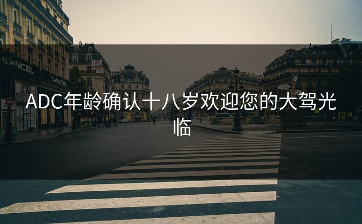 ADC年龄确认十八岁欢迎您的大驾光临