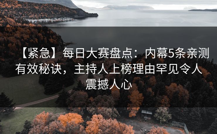 【紧急】每日大赛盘点：内幕5条亲测有效秘诀，主持人上榜理由罕见令人震撼人心