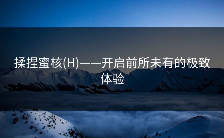 揉捏蜜核(H)——开启前所未有的极致体验
