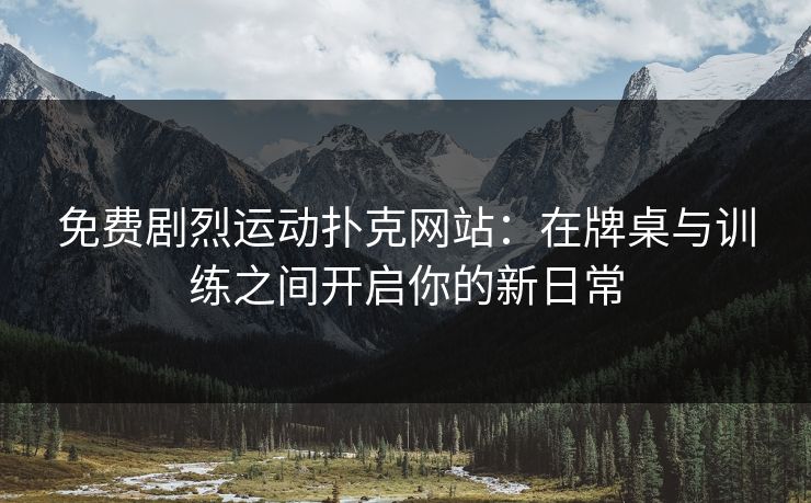 免费剧烈运动扑克网站：在牌桌与训练之间开启你的新日常