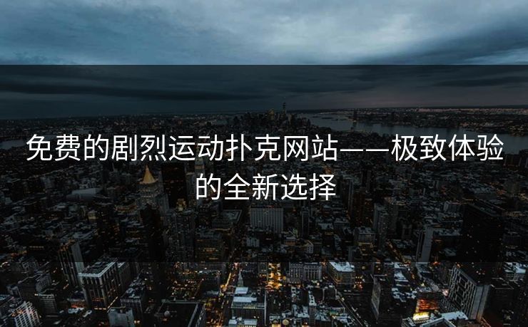 免费的剧烈运动扑克网站——极致体验的全新选择