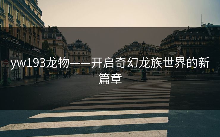 yw193龙物——开启奇幻龙族世界的新篇章