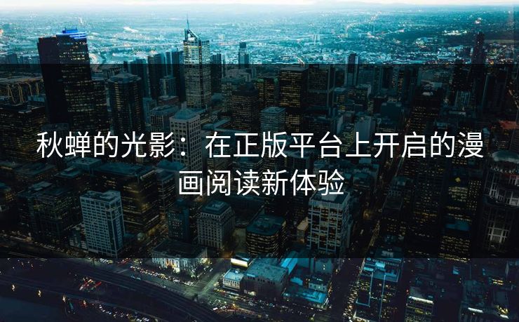 秋蝉的光影：在正版平台上开启的漫画阅读新体验