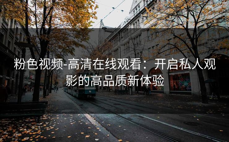 粉色视频-高清在线观看：开启私人观影的高品质新体验