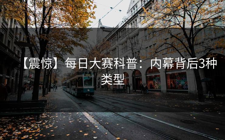 【震惊】每日大赛科普：内幕背后3种类型