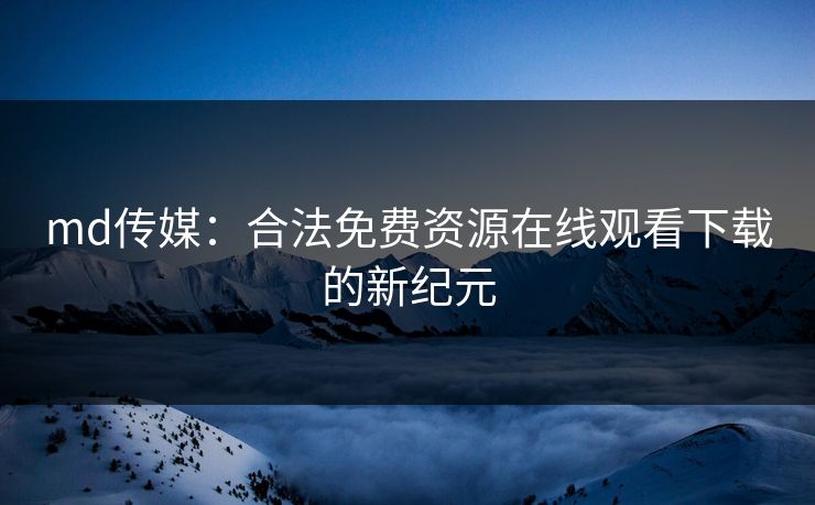 md传媒：合法免费资源在线观看下载的新纪元