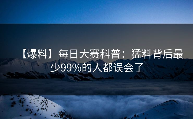 【爆料】每日大赛科普：猛料背后最少99%的人都误会了