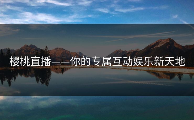 樱桃直播——你的专属互动娱乐新天地