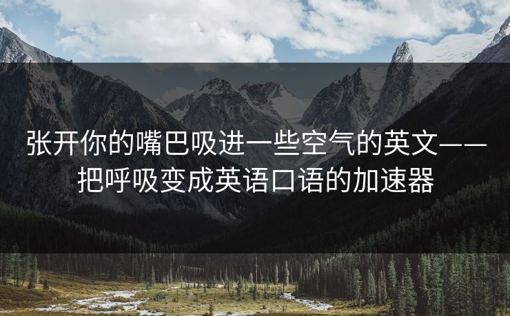 张开你的嘴巴吸进一些空气的英文——把呼吸变成英语口语的加速器