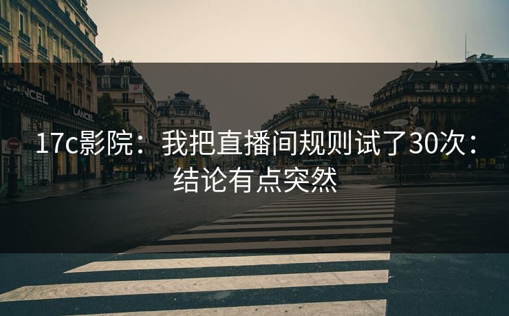 17c影院：我把直播间规则试了30次：结论有点突然