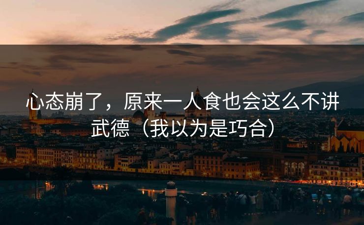 心态崩了，原来一人食也会这么不讲武德（我以为是巧合）